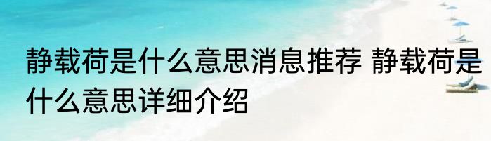 静载荷是什么意思消息推荐 静载荷是什么意思详细介绍