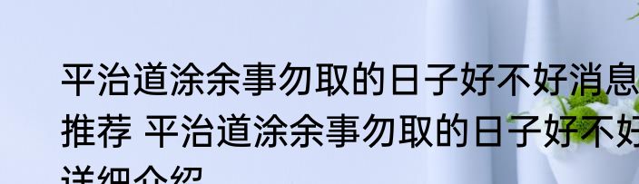 平治道涂余事勿取的日子好不好消息推荐 平治道涂余事勿取的日子好不好详细介绍