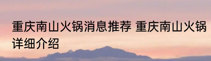 重庆南山火锅消息推荐 重庆南山火锅详细介绍