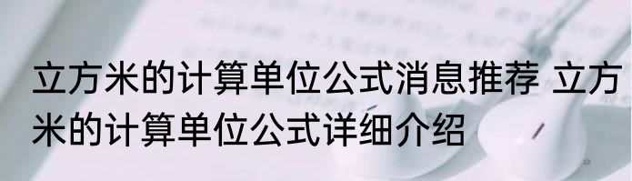 立方米的计算单位公式消息推荐 立方米的计算单位公式详细介绍