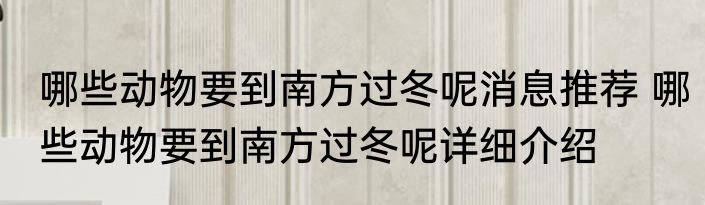 哪些动物要到南方过冬呢消息推荐 哪些动物要到南方过冬呢详细介绍