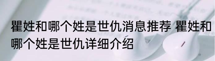 瞿姓和哪个姓是世仇消息推荐 瞿姓和哪个姓是世仇详细介绍