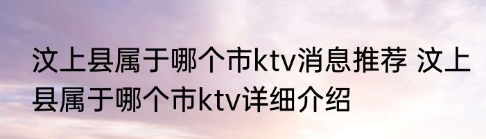 汶上县属于哪个市ktv消息推荐 汶上县属于哪个市ktv详细介绍