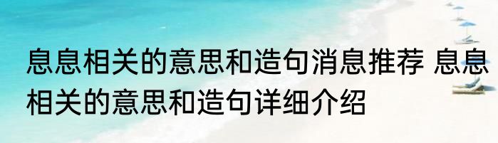 息息相关的意思和造句消息推荐 息息相关的意思和造句详细介绍