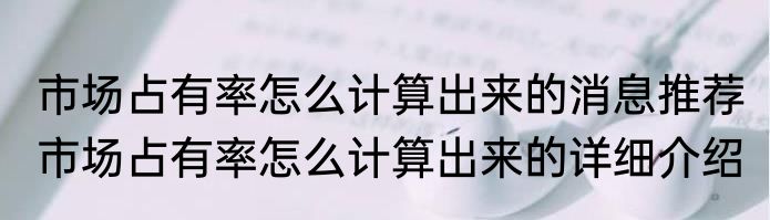 市场占有率怎么计算出来的消息推荐 市场占有率怎么计算出来的详细介绍