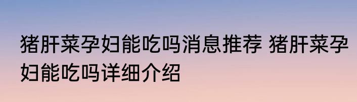 猪肝菜孕妇能吃吗消息推荐 猪肝菜孕妇能吃吗详细介绍