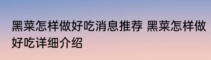 黑菜怎样做好吃消息推荐 黑菜怎样做好吃详细介绍