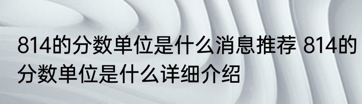 814的分数单位是什么消息推荐 814的分数单位是什么详细介绍