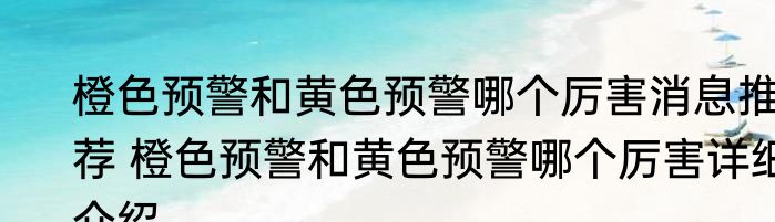 橙色预警和黄色预警哪个厉害消息推荐 橙色预警和黄色预警哪个厉害详细介绍