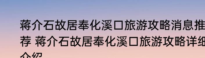蒋介石故居奉化溪口旅游攻略消息推荐 蒋介石故居奉化溪口旅游攻略详细介绍