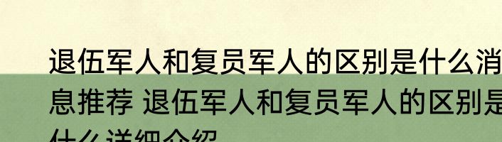 退伍军人和复员军人的区别是什么消息推荐 退伍军人和复员军人的区别是什么详细介绍