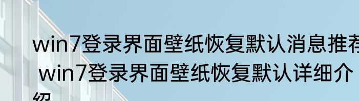 win7登录界面壁纸恢复默认消息推荐 win7登录界面壁纸恢复默认详细介绍