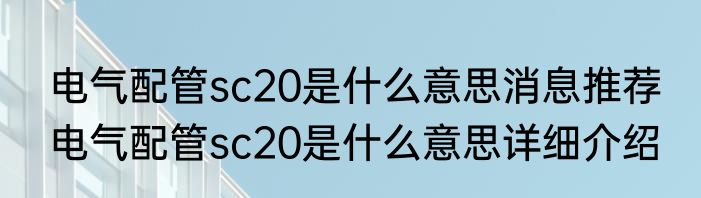 电气配管sc20是什么意思消息推荐 电气配管sc20是什么意思详细介绍
