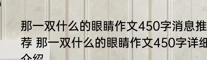 那一双什么的眼睛作文450字消息推荐 那一双什么的眼睛作文450字详细介绍
