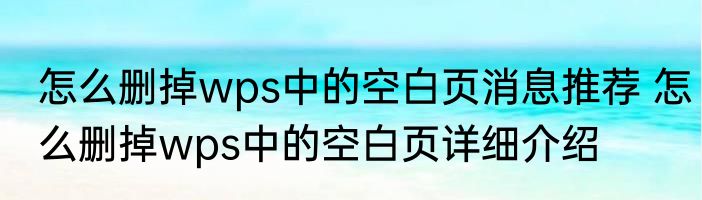 怎么删掉wps中的空白页消息推荐 怎么删掉wps中的空白页详细介绍