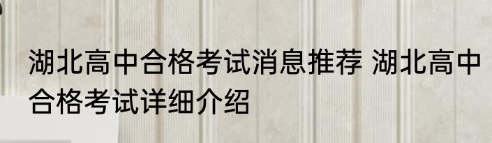 湖北高中合格考试消息推荐 湖北高中合格考试详细介绍
