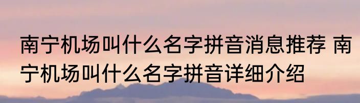 南宁机场叫什么名字拼音消息推荐 南宁机场叫什么名字拼音详细介绍