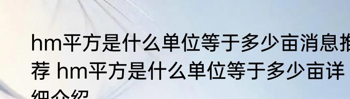 hm平方是什么单位等于多少亩消息推荐 hm平方是什么单位等于多少亩详细介绍
