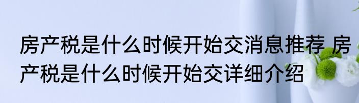 房产税是什么时候开始交消息推荐 房产税是什么时候开始交详细介绍