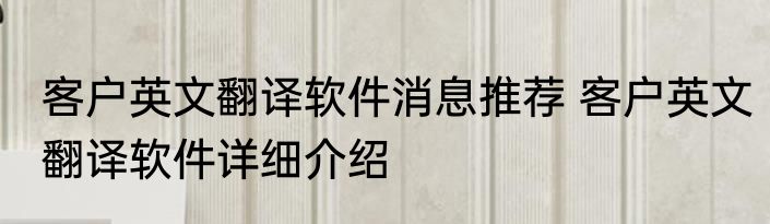 客户英文翻译软件消息推荐 客户英文翻译软件详细介绍