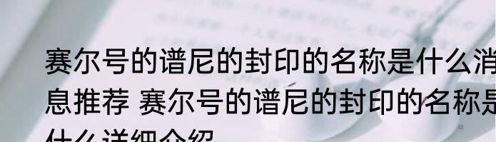 赛尔号的谱尼的封印的名称是什么消息推荐 赛尔号的谱尼的封印的名称是什么详细介绍