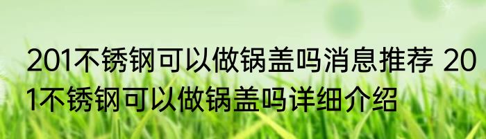 201不锈钢可以做锅盖吗消息推荐 201不锈钢可以做锅盖吗详细介绍