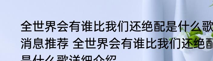 全世界会有谁比我们还绝配是什么歌消息推荐 全世界会有谁比我们还绝配是什么歌详细介绍