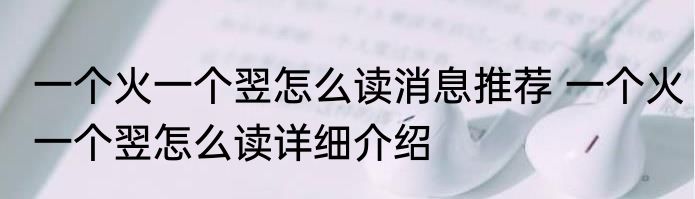 一个火一个翌怎么读消息推荐 一个火一个翌怎么读详细介绍