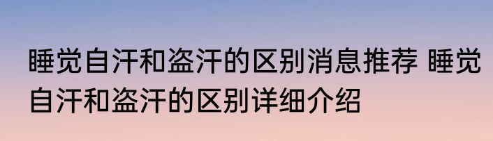 睡觉自汗和盗汗的区别消息推荐 睡觉自汗和盗汗的区别详细介绍