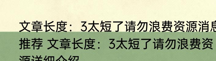文章长度：3太短了请勿浪费资源消息推荐 文章长度：3太短了请勿浪费资源详细介绍