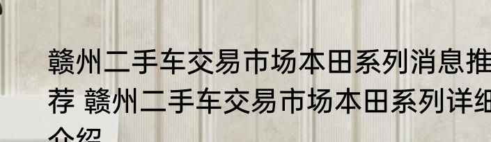 赣州二手车交易市场本田系列消息推荐 赣州二手车交易市场本田系列详细介绍