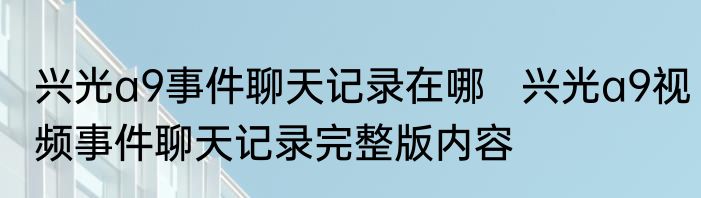 兴光a9事件聊天记录在哪   兴光a9视频事件聊天记录完整版内容