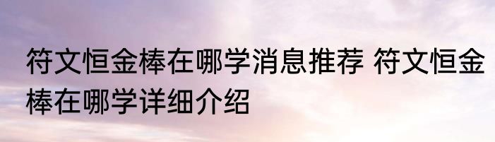 符文恒金棒在哪学消息推荐 符文恒金棒在哪学详细介绍