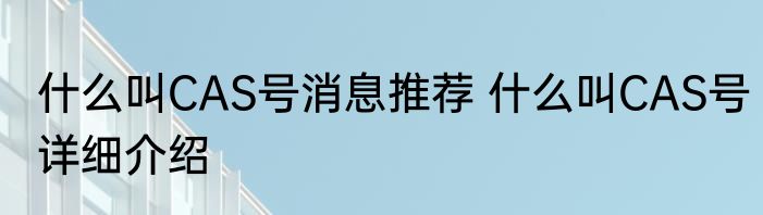 什么叫CAS号消息推荐 什么叫CAS号详细介绍