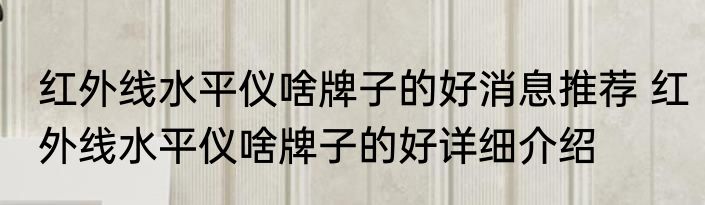 红外线水平仪啥牌子的好消息推荐 红外线水平仪啥牌子的好详细介绍