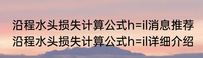 沿程水头损失计算公式h=il消息推荐 沿程水头损失计算公式h=il详细介绍