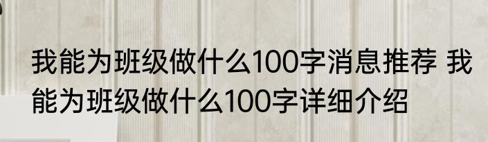 我能为班级做什么100字消息推荐 我能为班级做什么100字详细介绍