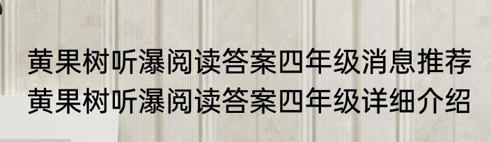黄果树听瀑阅读答案四年级消息推荐 黄果树听瀑阅读答案四年级详细介绍