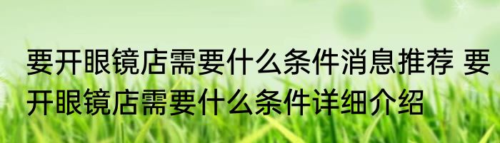 要开眼镜店需要什么条件消息推荐 要开眼镜店需要什么条件详细介绍