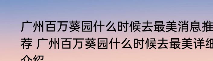 广州百万葵园什么时候去最美消息推荐 广州百万葵园什么时候去最美详细介绍