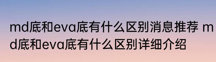 md底和eva底有什么区别消息推荐 md底和eva底有什么区别详细介绍