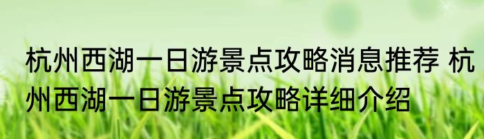 杭州西湖一日游景点攻略消息推荐 杭州西湖一日游景点攻略详细介绍