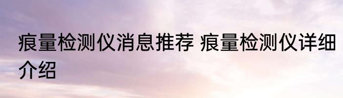 痕量检测仪消息推荐 痕量检测仪详细介绍