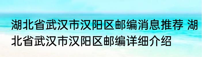 湖北省武汉市汉阳区邮编消息推荐 湖北省武汉市汉阳区邮编详细介绍
