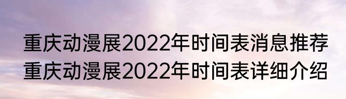 重庆动漫展2022年时间表消息推荐 重庆动漫展2022年时间表详细介绍