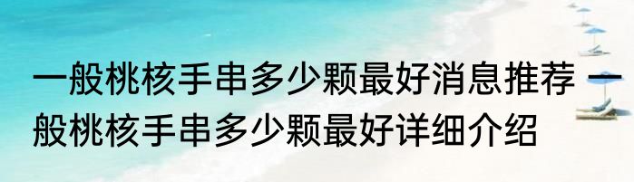 一般桃核手串多少颗最好消息推荐 一般桃核手串多少颗最好详细介绍