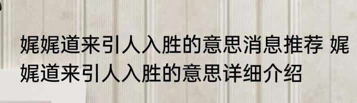 娓娓道来引人入胜的意思消息推荐 娓娓道来引人入胜的意思详细介绍