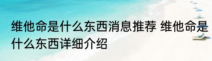 维他命是什么东西消息推荐 维他命是什么东西详细介绍