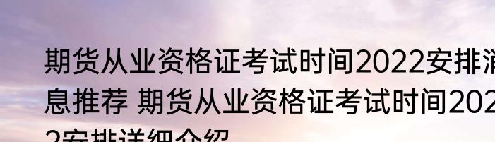 期货从业资格证考试时间2022安排消息推荐 期货从业资格证考试时间2022安排详细介绍