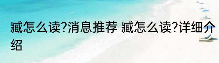 臧怎么读?消息推荐 臧怎么读?详细介绍